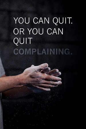 You can quit. Or you can quit complaining. - Nike